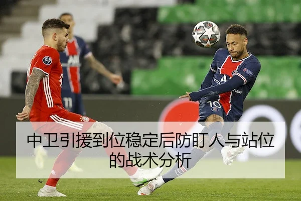 中卫引援到位稳定后防盯人与站位的战术分析 | WPK